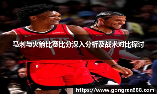 马刺与火箭比赛比分深入分析及战术对比探讨