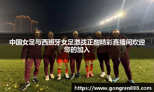 中国女足与西班牙女足激战正酣精彩直播间欢迎您的加入