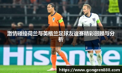 激情碰撞荷兰与英格兰足球友谊赛精彩回顾与分析