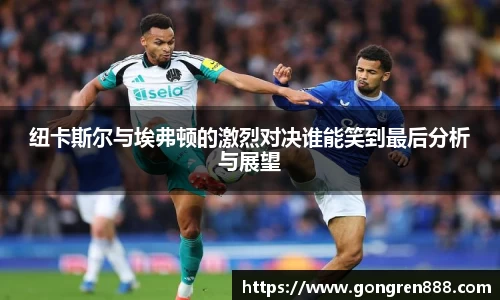 纽卡斯尔与埃弗顿的激烈对决谁能笑到最后分析与展望